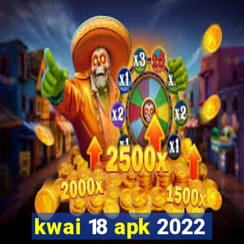 kwai 18 apk 2022